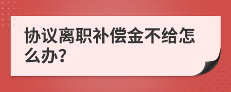 协议离职补偿金不给怎么办？