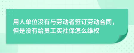 用人单位没有与劳动者签订劳动合同，但是没有给员工买社保怎么维权