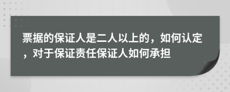 票据的保证人是二人以上的，如何认定，对于保证责任保证人如何承担