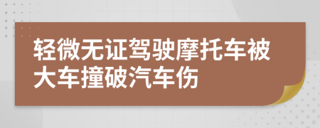 轻微无证驾驶摩托车被大车撞破汽车伤