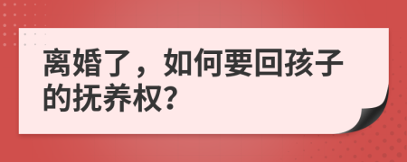 离婚了，如何要回孩子的抚养权？