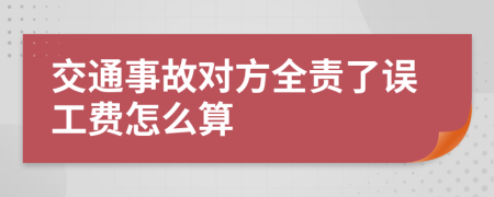 交通事故对方全责了误工费怎么算