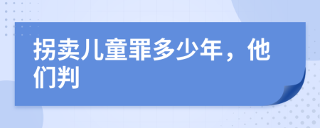 拐卖儿童罪多少年，他们判