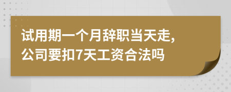 试用期一个月辞职当天走, 公司要扣7天工资合法吗