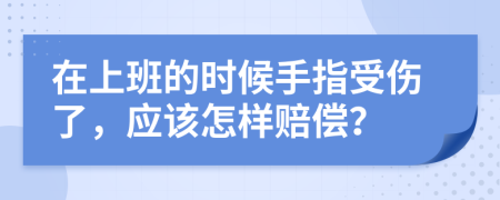 在上班的时候手指受伤了，应该怎样赔偿？