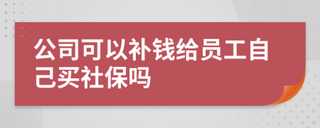 公司可以补钱给员工自己买社保吗