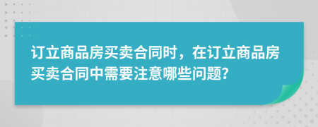 订立商品房买卖合同时，在订立商品房买卖合同中需要注意哪些问题？