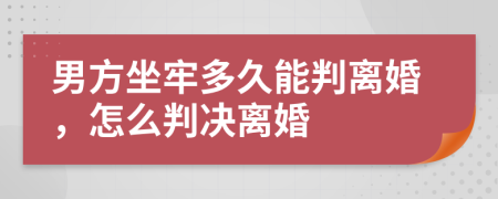 男方坐牢多久能判离婚，怎么判决离婚