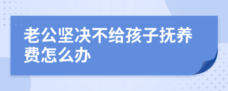 老公坚决不给孩子抚养费怎么办