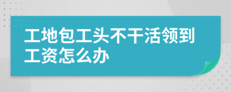 工地包工头不干活领到工资怎么办