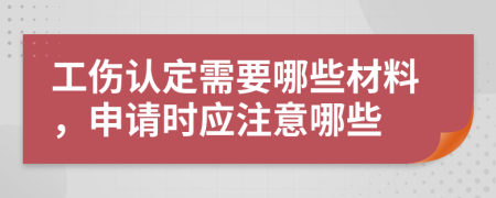 工伤认定需要哪些材料，申请时应注意哪些