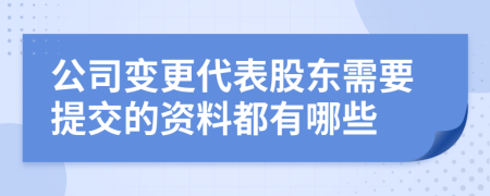 公司变更代表股东需要提交的资料都有哪些