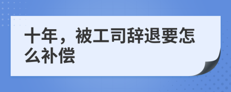 十年，被工司辞退要怎么补偿