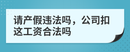 请产假违法吗，公司扣这工资合法吗