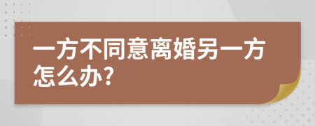 一方不同意离婚另一方怎么办?