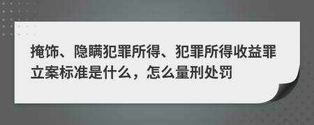 掩饰、隐瞒犯罪所得、犯罪所得收益罪立案标准是什么，怎么量刑处罚