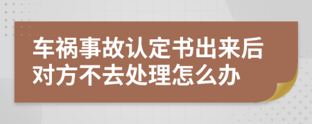 车祸事故认定书出来后对方不去处理怎么办