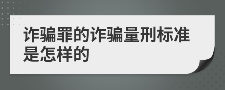 诈骗罪的诈骗量刑标准是怎样的