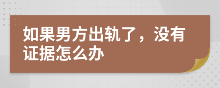 如果男方出轨了，没有证据怎么办