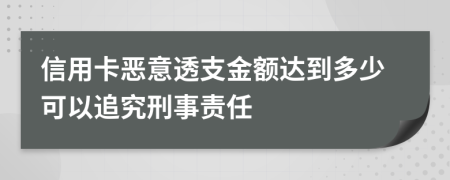 信用卡恶意透支金额达到多少可以追究刑事责任