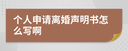 个人申请离婚声明书怎么写啊