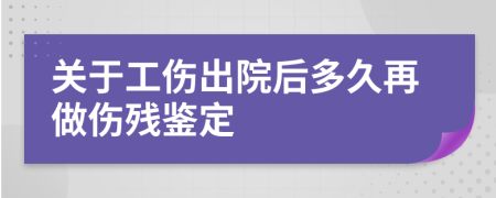 关于工伤出院后多久再做伤残鉴定