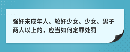 强奸未成年人、轮奸少女、少女、男子两人以上的，应当如何定罪处罚