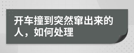 开车撞到突然窜出来的人，如何处理