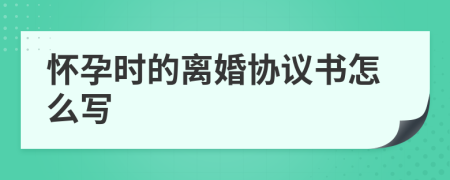 怀孕时的离婚协议书怎么写