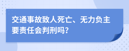 交通事故致人死亡、无力负主要责任会判刑吗？