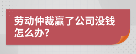 劳动仲裁赢了公司没钱怎么办？