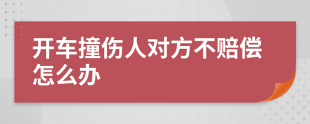 开车撞伤人对方不赔偿怎么办