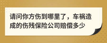 请问你方伤到哪里了，车祸造成的伤残保险公司赔偿多少