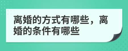 离婚的方式有哪些，离婚的条件有哪些