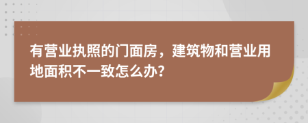 有营业执照的门面房，建筑物和营业用地面积不一致怎么办？