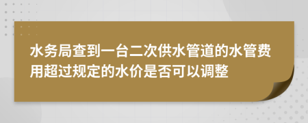 水务局查到一台二次供水管道的水管费用超过规定的水价是否可以调整
