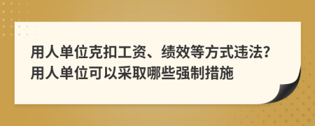 用人单位克扣工资、绩效等方式违法？用人单位可以采取哪些强制措施