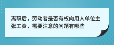 离职后，劳动者是否有权向用人单位主张工资，需要注意的问题有哪些