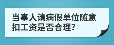 当事人请病假单位随意扣工资是否合理?