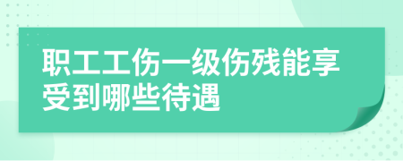 职工工伤一级伤残能享受到哪些待遇