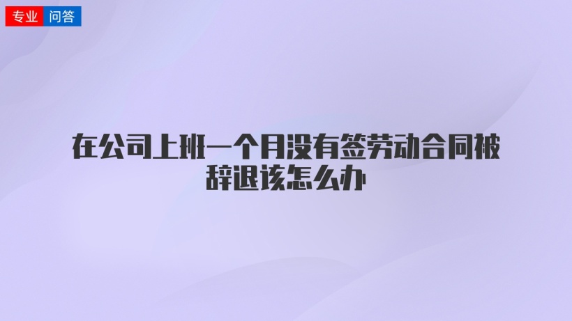 在公司上班一個月沒有籤勞動合同被辭退該怎麼辦