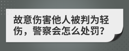 故意伤害他人被判为轻伤，警察会怎么处罚？