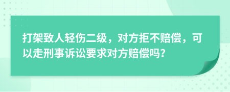 打架致人轻伤二级，对方拒不赔偿，可以走刑事诉讼要求对方赔偿吗？