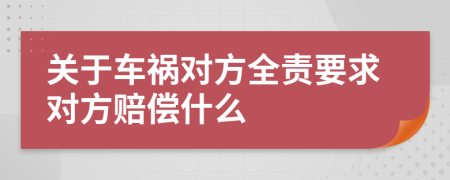 关于车祸对方全责要求对方赔偿什么