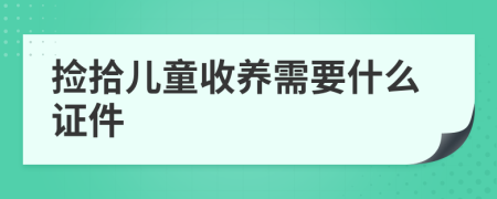 捡拾儿童收养需要什么证件