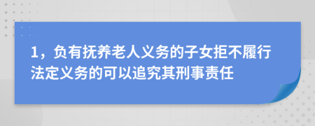 1，负有抚养老人义务的子女拒不履行法定义务的可以追究其刑事责任