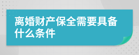 离婚财产保全需要具备什么条件