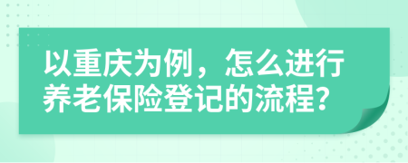 以重庆为例，怎么进行养老保险登记的流程？