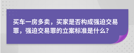 买车一房多卖，买家是否构成强迫交易罪，强迫交易罪的立案标准是什么？