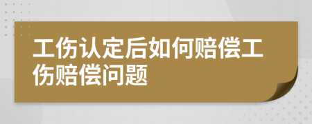 工伤认定后如何赔偿工伤赔偿问题